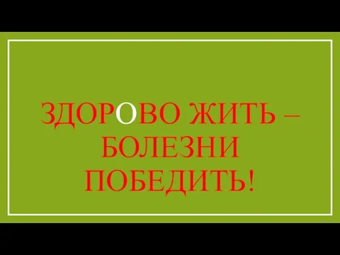 ЗДОРОВО ЖИТЬ –БОЛЕЗНИ ПОБЕДИТЬ!