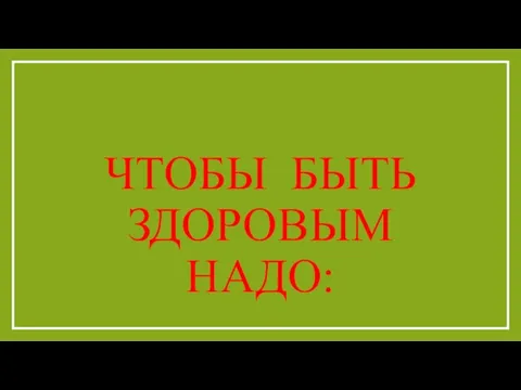 ЧТОБЫ БЫТЬ ЗДОРОВЫМ НАДО: