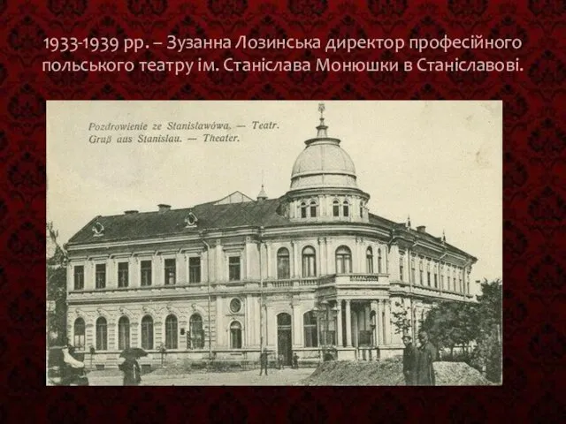 1933-1939 рр. – Зузанна Лозинська директор професійного польського театру ім. Станіслава Монюшки в Станіславові.