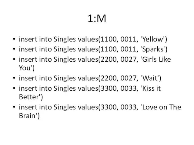 1:M insert into Singles values(1100, 0011, 'Yellow') insert into Singles values(1100, 0011,