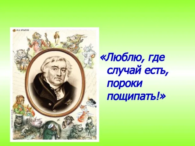 «Люблю, где случай есть, пороки пощипать!» И. А. Крылов