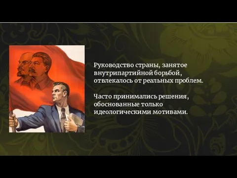 Руководство страны, занятое внутрипартийной борьбой, отвлекалось от реальных проблем. Часто принимались решения, обоснованные только идеологическими мотивами.