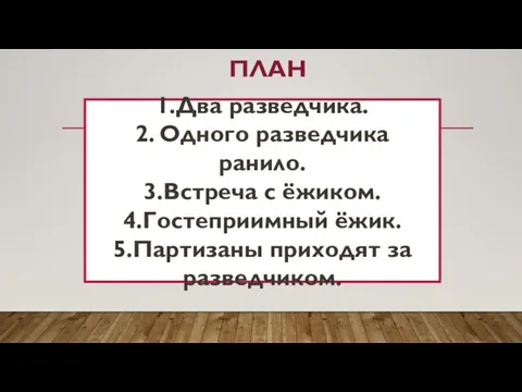 ПЛАН 1.Два разведчика. 2. Одного разведчика ранило. 3.Встреча с ёжиком. 4.Гостеприимный ёжик. 5.Партизаны приходят за разведчиком.