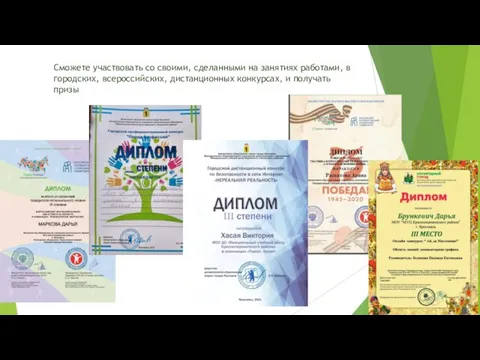 Сможете участвовать со своими, сделанными на занятиях работами, в городских, всероссийских, дистанционных конкурсах, и получать призы