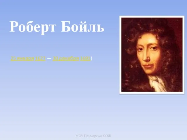 Роберт Бойль 25 января 1627 — 30 декабря 1691) МОУ Приморская СОШ