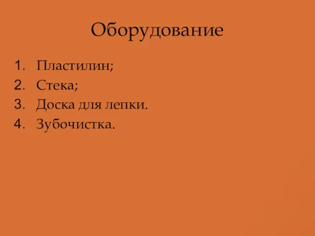 Оборудование Пластилин; Стека; Доска для лепки. Зубочистка.