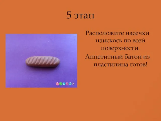 5 этап Расположите насечки наискось по всей поверхности. Аппетитный батон из пластилина готов!