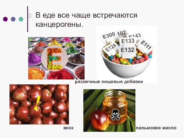 В еде все чаще встречаются канцерогены. пальмовое масло воск различные пищевые добавки