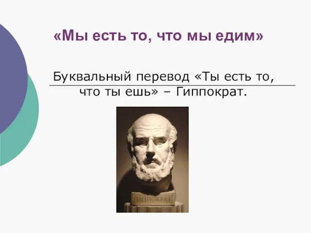 «Мы есть то, что мы едим» Буквальный перевод «Ты есть то, что ты ешь» – Гиппократ.