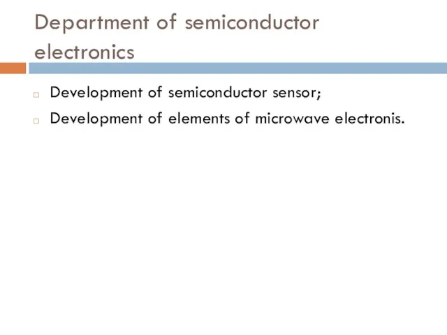 Department of semiconductor electronics Development of semiconductor sensor; Development of elements of microwave electronis.
