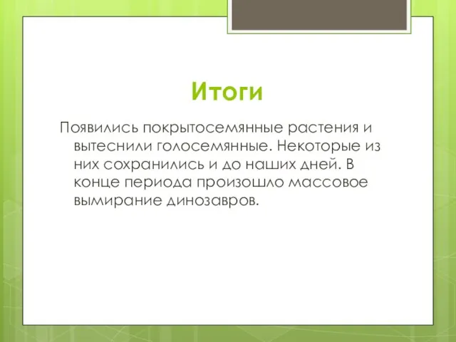 Итоги Появились покрытосемянные растения и вытеснили голосемянные. Некоторые из них сохранились и