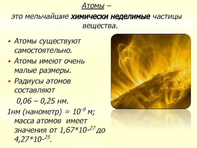 Атомы – это мельчайшие химически неделимые частицы вещества. Атомы существуют самостоятельно. Атомы