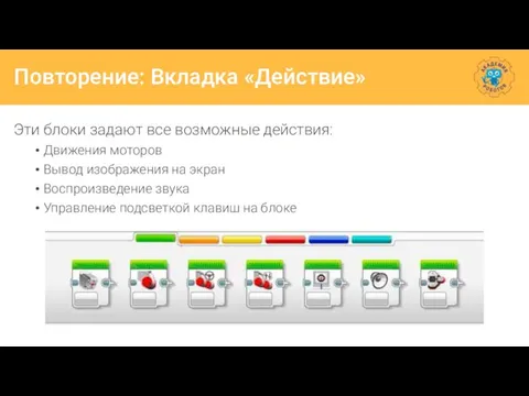 Повторение: Вкладка «Действие» Эти блоки задают все возможные действия: Движения моторов Вывод