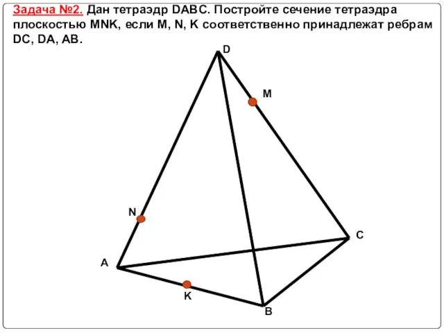 Задача №2. Дан тетраэдр DABC. Постройте сечение тетраэдра плоскостью MNK, если M,