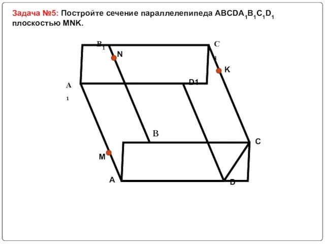 Задача №5: Постройте сечение параллелепипеда ABCDA1B1C1D1 плоскостью MNK.