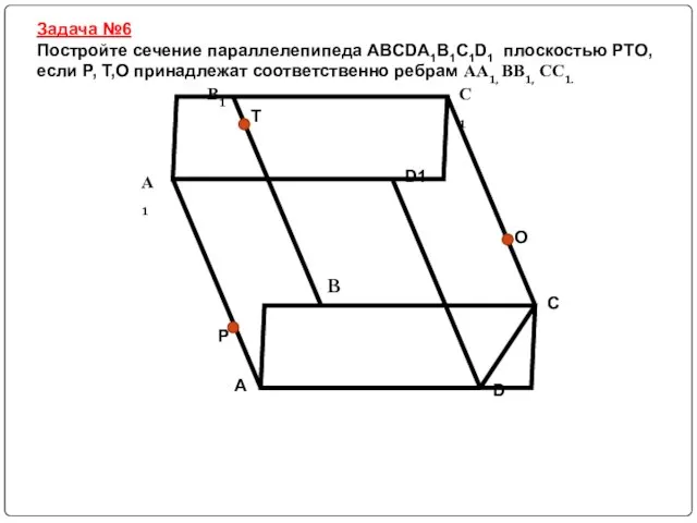 Задача №6 Постройте сечение параллелепипеда ABCDA1B1C1D1 плоскостью PTO, если P, T,O принадлежат