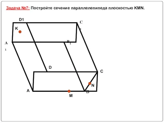 Задача №7: Постройте сечение параллелепипеда плоскостью KMN.
