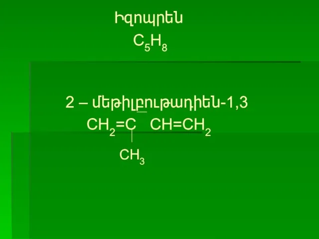 Իզոպրեն C5H8 2 – մեթիլբութադիեն-1,3 CH2=C CH=CH2 CH3