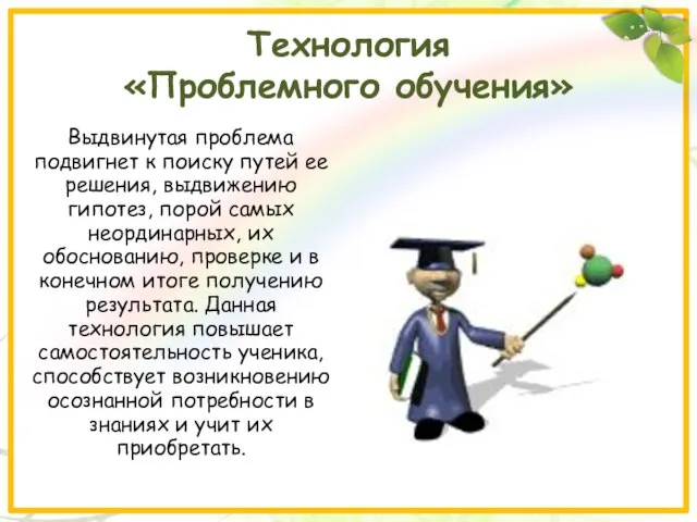 Технология «Проблемного обучения» Выдвинутая проблема подвигнет к поиску путей ее решения, выдвижению