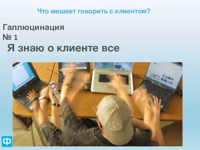 Что мешает говорить с клиентом? Галлюцинация № 1 Я знаю о клиенте все