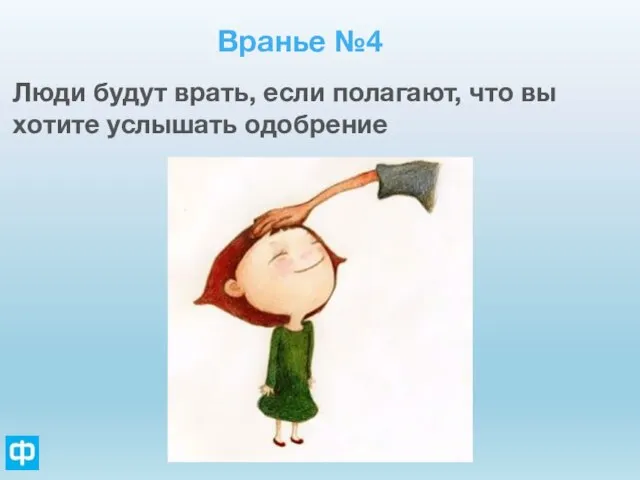 Вранье №4 Люди будут врать, если полагают, что вы хотите услышать одобрение