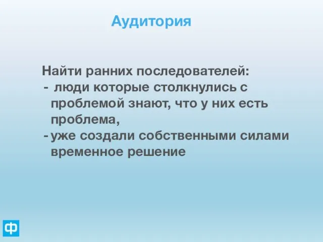 Аудитория Найти ранних последователей: люди которые столкнулись с проблемой знают, что у