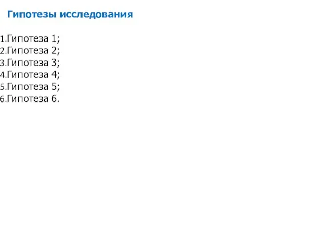 Гипотезы исследования Гипотеза 1; Гипотеза 2; Гипотеза 3; Гипотеза 4; Гипотеза 5; Гипотеза 6.