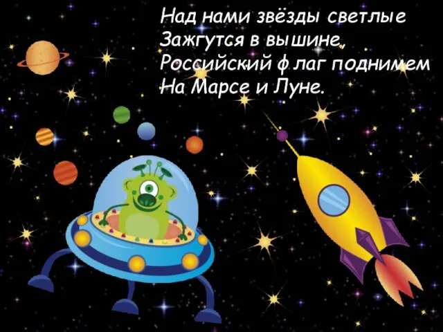 Над нами звёзды светлые Зажгутся в вышине, Российский флаг поднимем На Марсе и Луне.