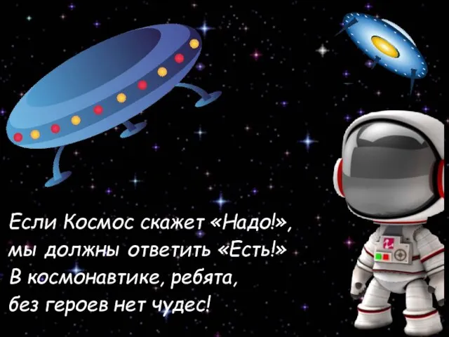 Если Космос скажет «Надо!», мы должны ответить «Есть!» В космонавтике, ребята, без героев нет чудес!