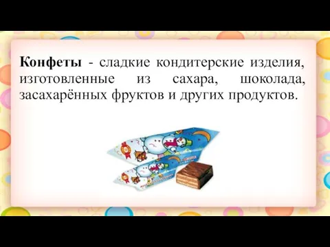 Конфеты - сладкие кондитерские изделия, изготовленные из сахара, шоколада, засахарённых фруктов и других продуктов.