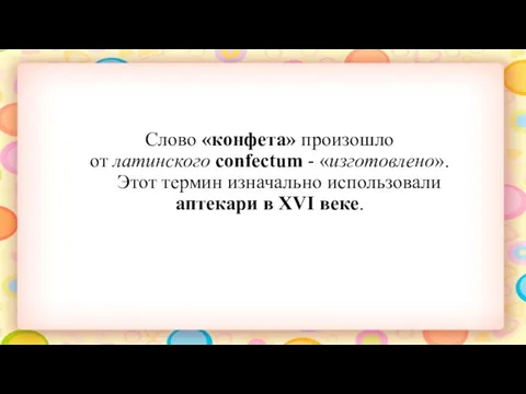 Cлово «конфета» произошло от латинского confectum - «изготовлено». Этот термин изначально использовали аптекари в XVI веке.