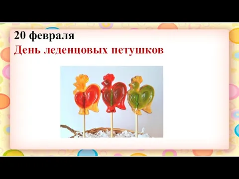 20 февраля День леденцовых петушков