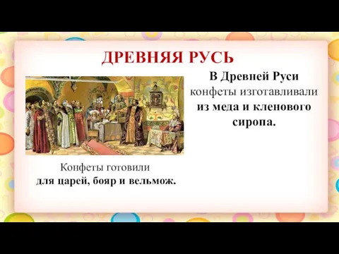 ДРЕВНЯЯ РУСЬ В Древней Руси конфеты изготавливали из меда и кленового сиропа.