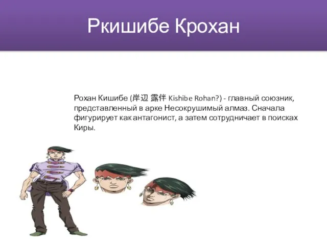 Ркишибе Крохан Рохан Кишибе (岸辺 露伴 Kishibe Rohan?) - главный союзник, представленный