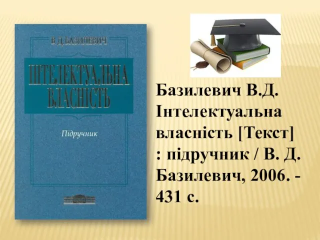 Базилевич В.Д. Інтелектуальна власність [Текст] : підручник / В. Д. Базилевич, 2006. - 431 с.