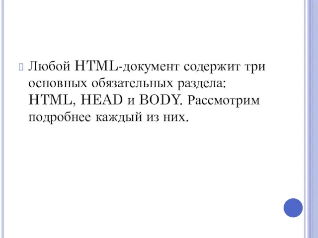 Любой HTML-документ содержит три основных обязательных раздела: HTML, HEAD и BODY. Рассмотрим подробнее каждый из них.