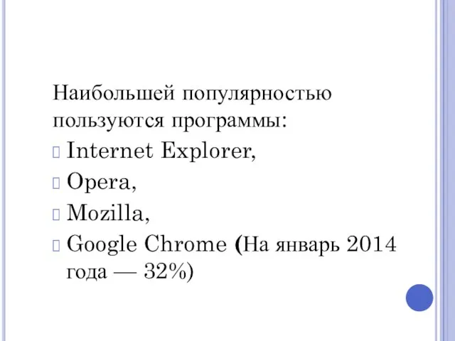 Наибольшей популярностью пользуются программы: Internet Explorer, Opera, Mozilla, Google Chrome (На январь 2014 года — 32%)