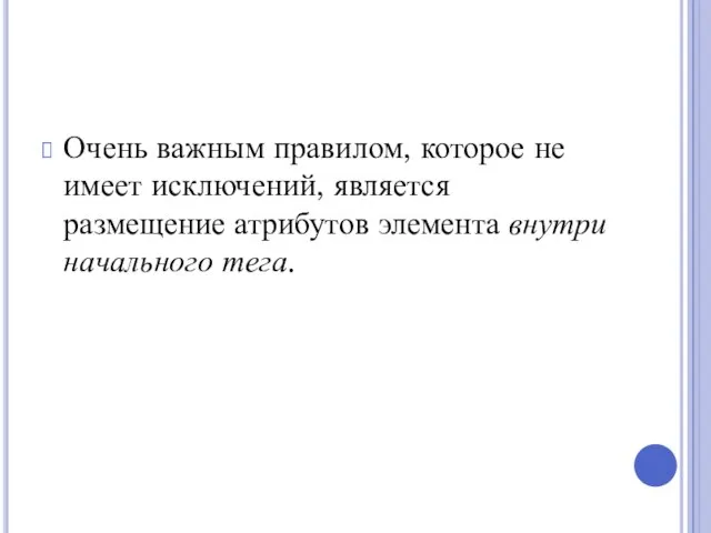 Очень важным правилом, которое не имеет исключений, является размещение атрибутов элемента внутри начального тега.