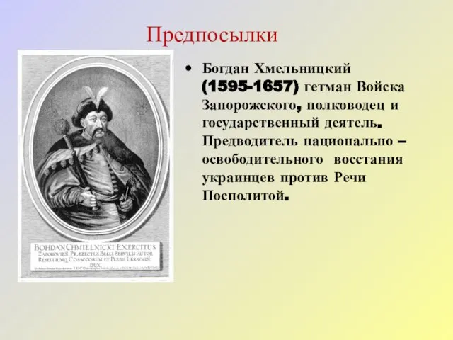 Предпосылки Богдан Хмельницкий (1595-1657) гетман Войска Запорожского, полководец и государственный деятель. Предводитель