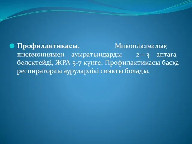 Профилактикасы. Микоплазмалық пневмониямен ауыратындарды 2—3 аптаға бөлектейді, ЖРА 5-7 күнге. Профилактикасы басқа респираторлы аурулардікі сияқты болады.