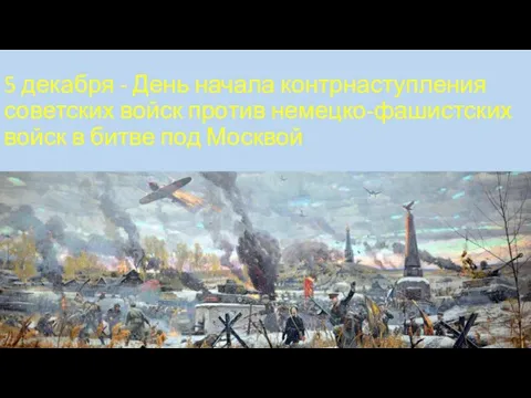 5 декабря - День начала контрнаступления советских войск против немецко-фашистских войск в битве под Москвой