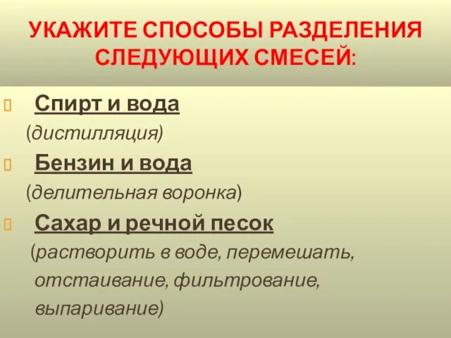 УКАЖИТЕ СПОСОБЫ РАЗДЕЛЕНИЯ СЛЕДУЮЩИХ СМЕСЕЙ: Спирт и вода (дистилляция) Бензин и вода