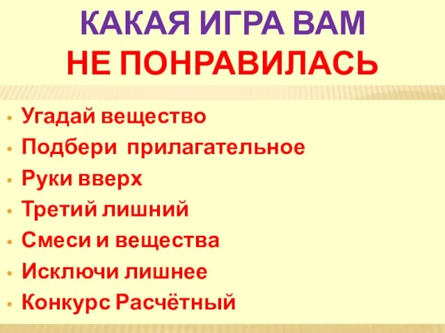 КАКАЯ ИГРА ВАМ НЕ ПОНРАВИЛАСЬ Угадай вещество Подбери прилагательное Руки вверх Третий