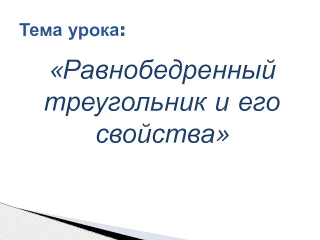 «Равнобедренный треугольник и его свойства» Тема урока: