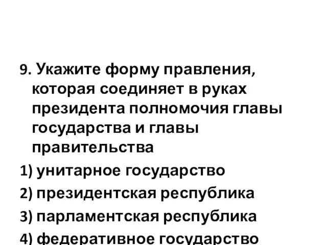 9. Укажите форму правления, которая соединяет в руках президента полномочия главы государства