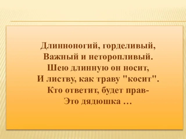 Длинноногий, горделивый, Важный и неторопливый. Шею длинную он носит, И листву, как