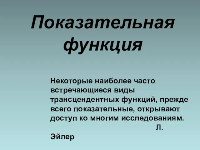 Показательная функция Некоторые наиболее часто встречающиеся виды трансцендентных функций, прежде всего показательные,