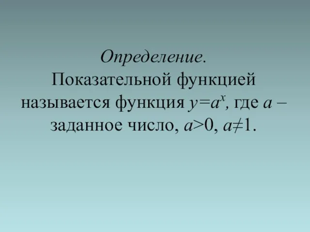 Определение. Показательной функцией называется функция y=ax, где а – заданное число, а>0, а≠1.