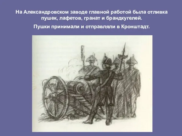 На Александровском заводе главной работой была отливка пушек, лафетов, гранат и брандкугелей.