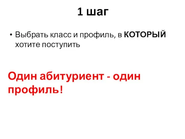 1 шаг Выбрать класс и профиль, в КОТОРЫЙ хотите поступить Один абитуриент - один профиль!